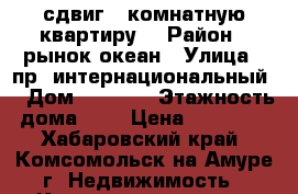 сдвиг 3 комнатную квартиру  › Район ­ рынок океан › Улица ­ пр. интернациональный  › Дом ­ 26 /2 › Этажность дома ­ 5 › Цена ­ 20 000 - Хабаровский край, Комсомольск-на-Амуре г. Недвижимость » Квартиры аренда   